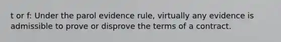 t or f: Under the parol evidence rule, virtually any evidence is admissible to prove or disprove the terms of a contract.