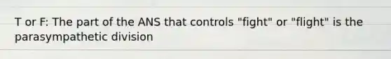 T or F: The part of the ANS that controls "fight" or "flight" is the parasympathetic division