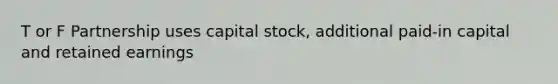 T or F Partnership uses capital stock, additional paid-in capital and retained earnings