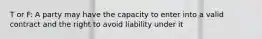 T or F: A party may have the capacity to enter into a valid contract and the right to avoid liability under it