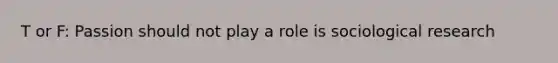 T or F: Passion should not play a role is sociological research