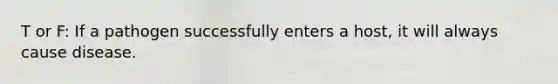T or F: If a pathogen successfully enters a host, it will always cause disease.