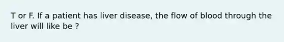 T or F. If a patient has liver disease, the flow of blood through the liver will like be ?