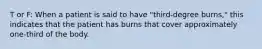 T or F: When a patient is said to have "third-degree burns," this indicates that the patient has burns that cover approximately one-third of the body.