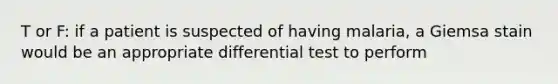 T or F: if a patient is suspected of having malaria, a Giemsa stain would be an appropriate differential test to perform