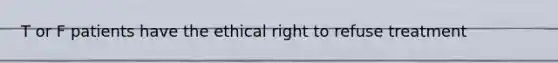 T or F patients have the ethical right to refuse treatment