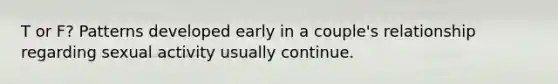 T or F? Patterns developed early in a couple's relationship regarding sexual activity usually continue.