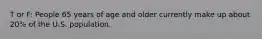 T or F: People 65 years of age and older currently make up about 20% of the U.S. population.