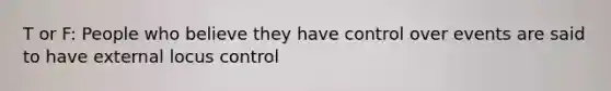 T or F: People who believe they have control over events are said to have external locus control