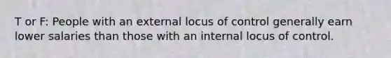 T or F: People with an external locus of control generally earn lower salaries than those with an internal locus of control.