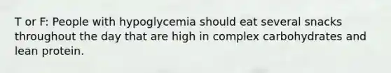 T or F: People with hypoglycemia should eat several snacks throughout the day that are high in complex carbohydrates and lean protein.