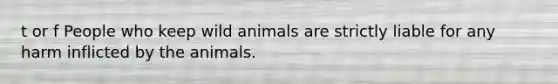 t or f People who keep wild animals are strictly liable for any harm inflicted by the animals.