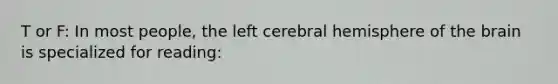 T or F: In most people, the left cerebral hemisphere of the brain is specialized for reading:
