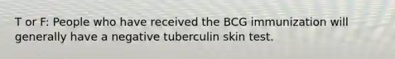 T or F: People who have received the BCG immunization will generally have a negative tuberculin skin test.