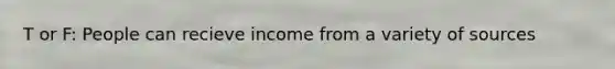T or F: People can recieve income from a variety of sources