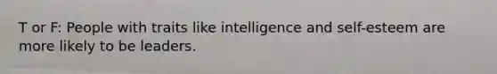 T or F: People with traits like intelligence and self-esteem are more likely to be leaders.