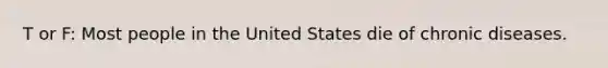 T or F: Most people in the United States die of chronic diseases.