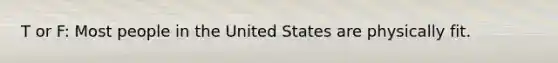 T or F: Most people in the United States are physically fit.