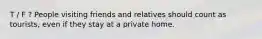 T / F ? People visiting friends and relatives should count as tourists, even if they stay at a private home.