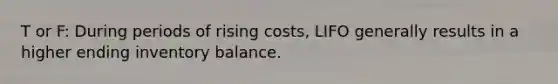 T or F: During periods of rising costs, LIFO generally results in a higher ending inventory balance.