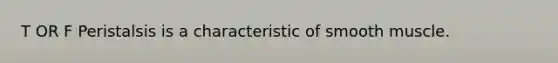 T OR F Peristalsis is a characteristic of smooth muscle.