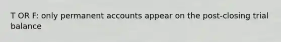 T OR F: only permanent accounts appear on the post-closing trial balance