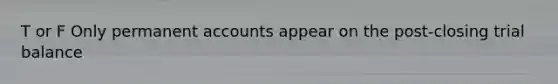 T or F Only permanent accounts appear on the post-closing trial balance