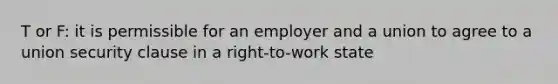 T or F: it is permissible for an employer and a union to agree to a union security clause in a right-to-work state