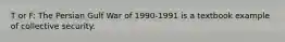 T or F: The Persian Gulf War of 1990-1991 is a textbook example of collective security.