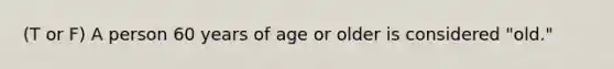 (T or F) A person 60 years of age or older is considered "old."