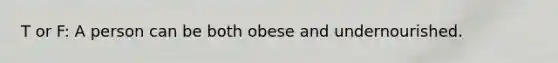 T or F: A person can be both obese and undernourished.