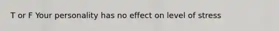 T or F Your personality has no effect on level of stress