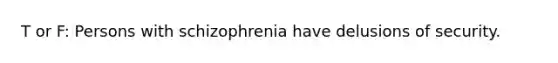 T or F: Persons with schizophrenia have delusions of security.