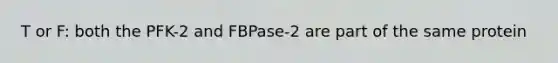 T or F: both the PFK-2 and FBPase-2 are part of the same protein