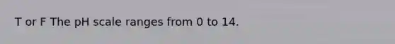 T or F <a href='https://www.questionai.com/knowledge/k8xXx430Zt-the-ph-scale' class='anchor-knowledge'>the ph scale</a> ranges from 0 to 14.