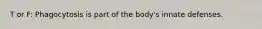 T or F: Phagocytosis is part of the body's innate defenses.