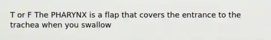 T or F The PHARYNX is a flap that covers the entrance to the trachea when you swallow