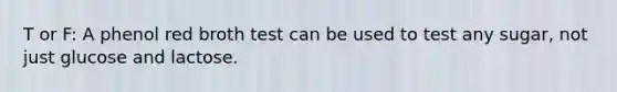 T or F: A phenol red broth test can be used to test any sugar, not just glucose and lactose.