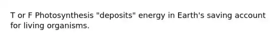 T or F Photosynthesis "deposits" energy in Earth's saving account for living organisms.