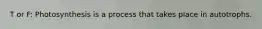 T or F: Photosynthesis is a process that takes place in autotrophs.