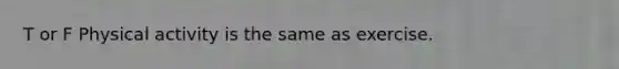 T or F Physical activity is the same as exercise.