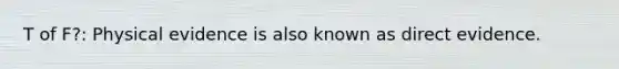 T of F?: Physical evidence is also known as direct evidence.