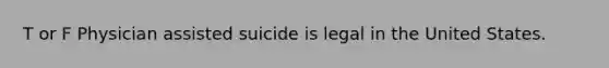 T or F Physician assisted suicide is legal in the United States.