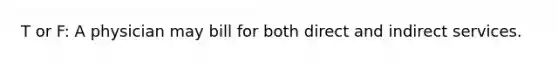 T or F: A physician may bill for both direct and indirect services.