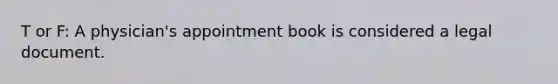 T or F: A physician's appointment book is considered a legal document.