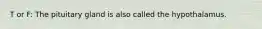 T or F: The pituitary gland is also called the hypothalamus.