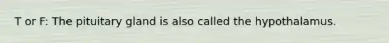 T or F: The pituitary gland is also called the hypothalamus.