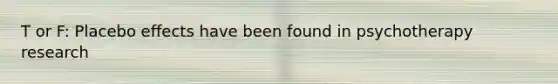 T or F: Placebo effects have been found in psychotherapy research