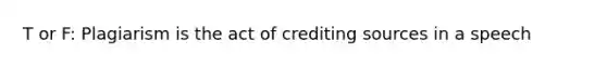 T or F: Plagiarism is the act of crediting sources in a speech