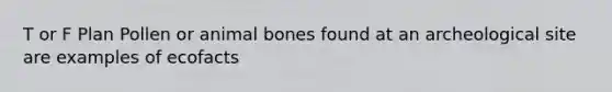 T or F Plan Pollen or animal bones found at an archeological site are examples of ecofacts